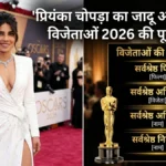 प्रियंका चोपड़ा का जादू और ऑस्कर विजेताओं 2026 की पूरी सूची
