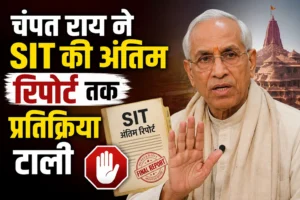 चंपत राय ने SIT की अंतिम रिपोर्ट तक प्रतिक्रिया टाली जानें वजह